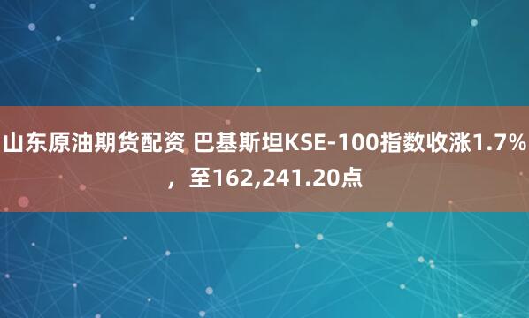 山东原油期货配资 巴基斯坦KSE-100指数收涨1.7%，至162,241.20点
