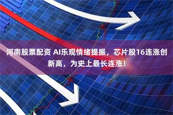 河南股票配资 AI乐观情绪提振，芯片股16连涨创新高，为史上最长连涨！