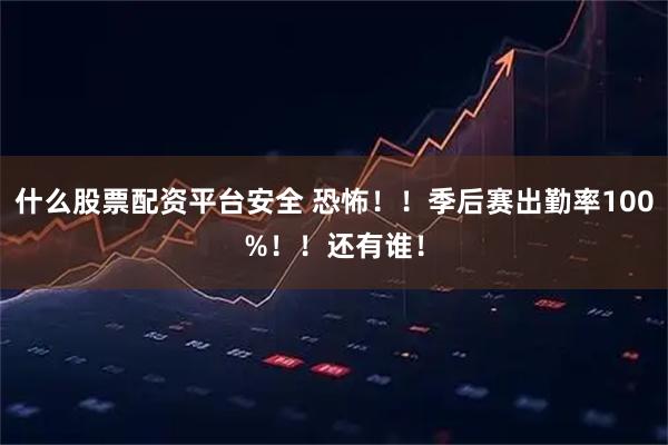 什么股票配资平台安全 恐怖！！季后赛出勤率100%！！还有谁！
