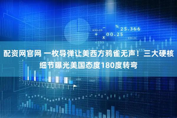 配资网官网 一枚导弹让美西方鸦雀无声！三大硬核细节曝光美国态度180度转弯